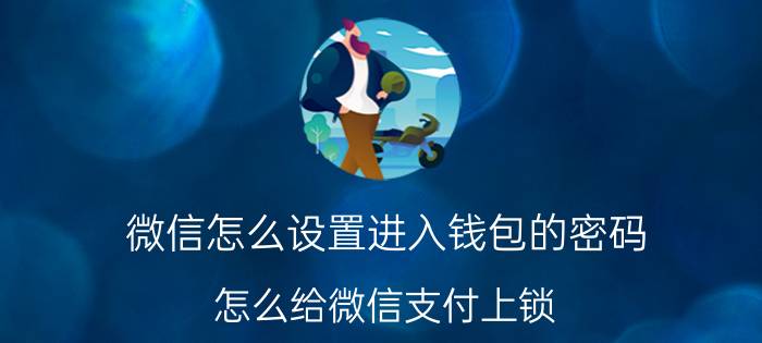 微信怎么设置进入钱包的密码 怎么给微信支付上锁？